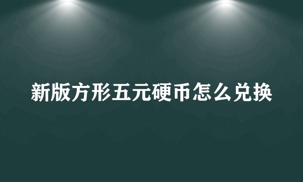 新版方形五元硬币怎么兑换