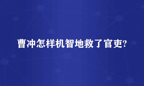 曹冲怎样机智地救了官吏?