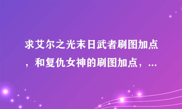 求艾尔之光末日武者刷图加点，和复仇女神的刷图加点，记住都是刷图的啊！！ 满意的话就给20分