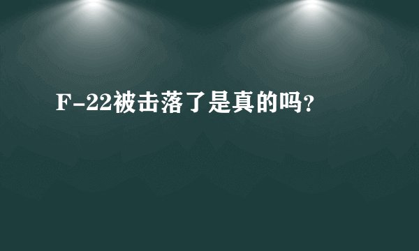 F-22被击落了是真的吗？