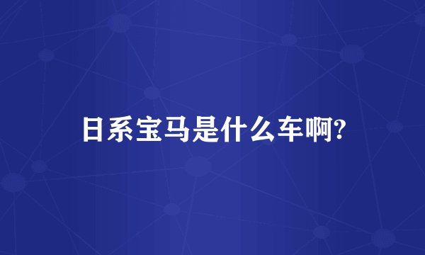 日系宝马是什么车啊?