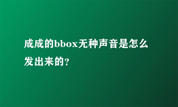 成成的bbox无种声音是怎么发出来的？