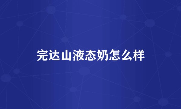完达山液态奶怎么样