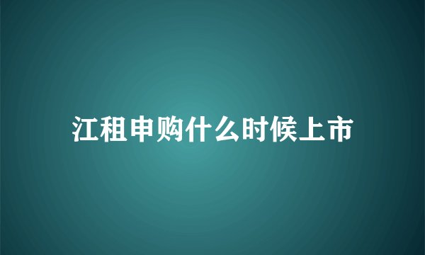 江租申购什么时候上市