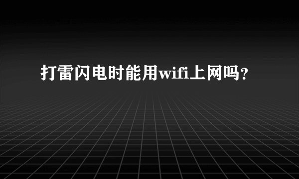 打雷闪电时能用wifi上网吗？
