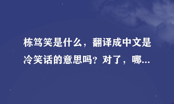 栋笃笑是什么，翻译成中文是冷笑话的意思吗？对了，哪有栋笃笑看？