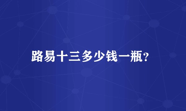 路易十三多少钱一瓶？