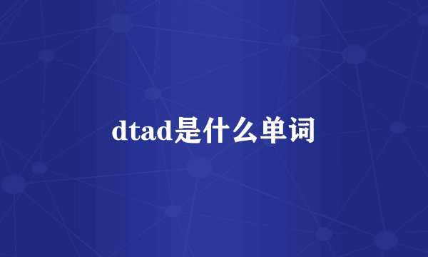 dtad是什么单词