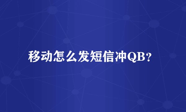 移动怎么发短信冲QB？