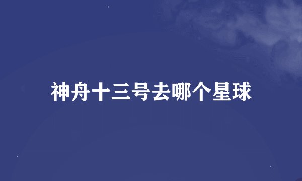 神舟十三号去哪个星球