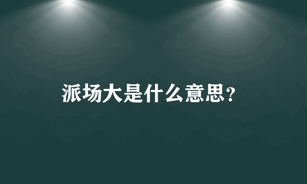 派场大是什么意思？