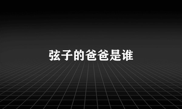 弦子的爸爸是谁