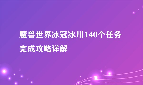 魔兽世界冰冠冰川140个任务完成攻略详解
