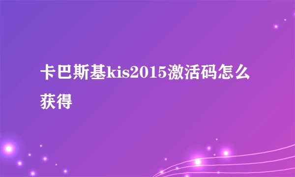 卡巴斯基kis2015激活码怎么获得