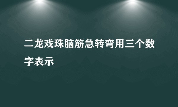 二龙戏珠脑筋急转弯用三个数字表示