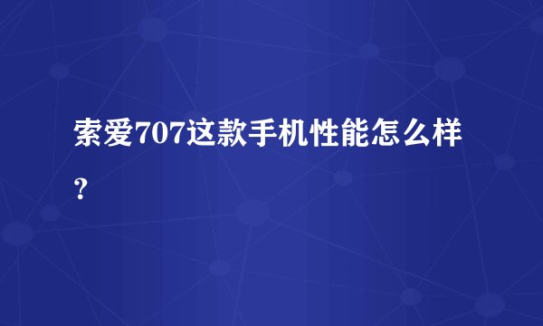 索爱707这款手机性能怎么样？