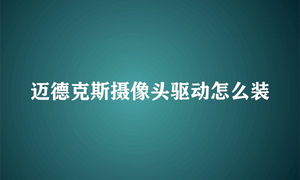 迈德克斯摄像头驱动怎么装