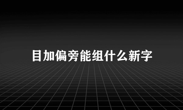 目加偏旁能组什么新字