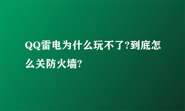 QQ雷电为什么玩不了?到底怎么关防火墙?