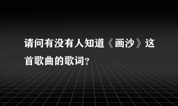 请问有没有人知道《画沙》这首歌曲的歌词？