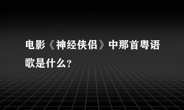 电影《神经侠侣》中那首粤语歌是什么？