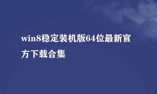 win8稳定装机版64位最新官方下载合集