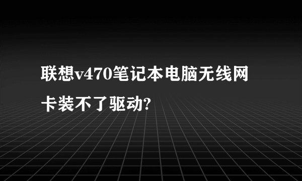 联想v470笔记本电脑无线网卡装不了驱动?