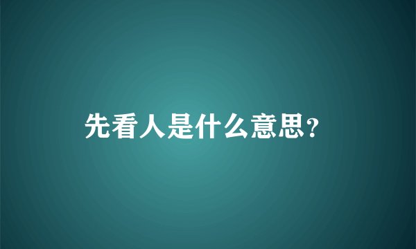 先看人是什么意思？