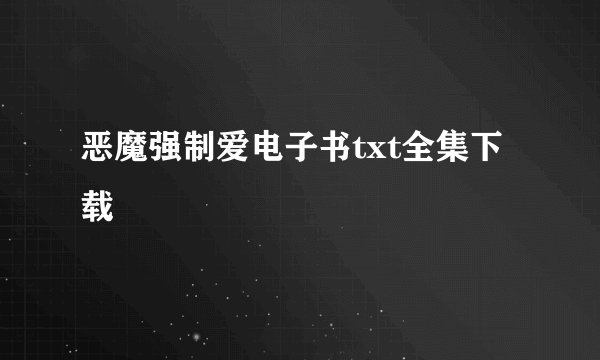 恶魔强制爱电子书txt全集下载