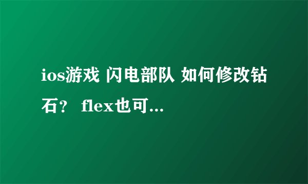 ios游戏 闪电部队 如何修改钻石？ flex也可以 已越狱. 求大神指教 100分重谢0.0