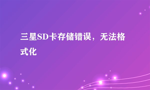 三星SD卡存储错误，无法格式化