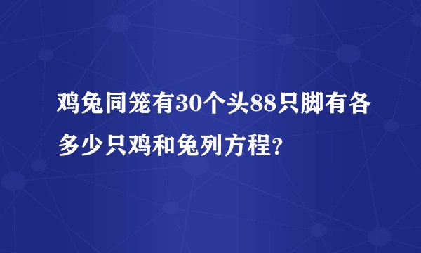 鸡兔同笼有30个头88只脚有各多少只鸡和兔列方程？