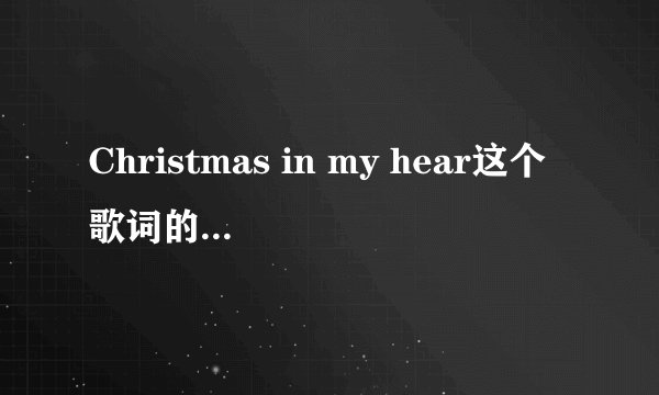 Christmas in my hear这个歌词的中文意思