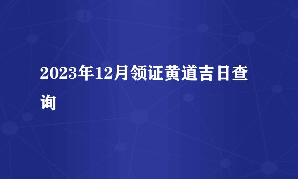 2023年12月领证黄道吉日查询