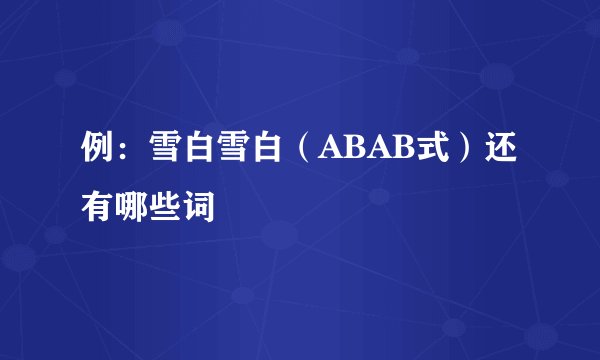 例：雪白雪白（ABAB式）还有哪些词