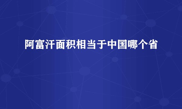 阿富汗面积相当于中国哪个省