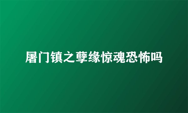 屠门镇之孽缘惊魂恐怖吗