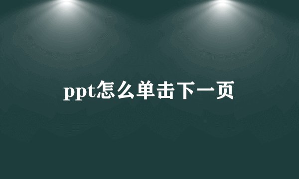 ppt怎么单击下一页