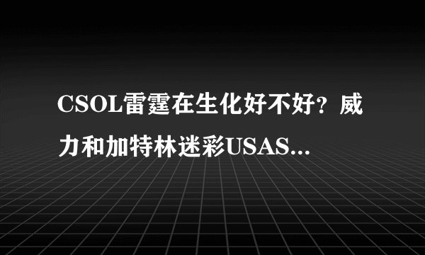 CSOL雷霆在生化好不好？威力和加特林迷彩USAS12相比呢？