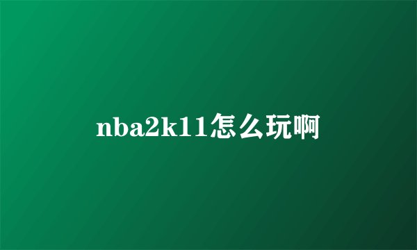 nba2k11怎么玩啊