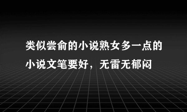 类似尝俞的小说熟女多一点的小说文笔要好，无雷无郁闷