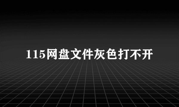 115网盘文件灰色打不开