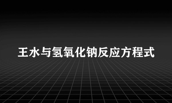 王水与氢氧化钠反应方程式
