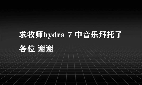求牧师hydra 7 中音乐拜托了各位 谢谢