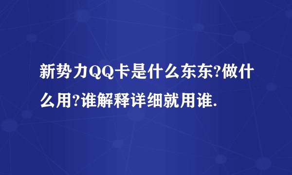 新势力QQ卡是什么东东?做什么用?谁解释详细就用谁.