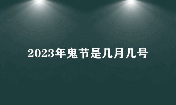 2023年鬼节是几月几号