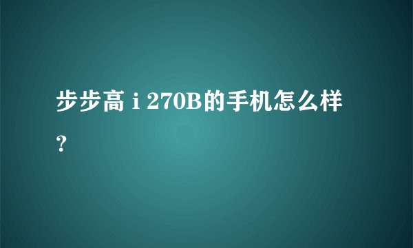 步步高 i 270B的手机怎么样？