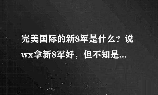 完美国际的新8军是什么？说wx拿新8军好，但不知是什么？是副本还是城...