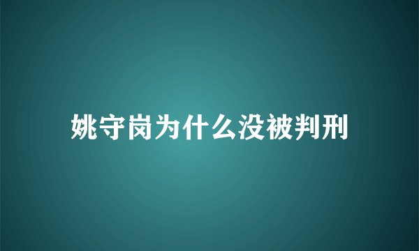 姚守岗为什么没被判刑