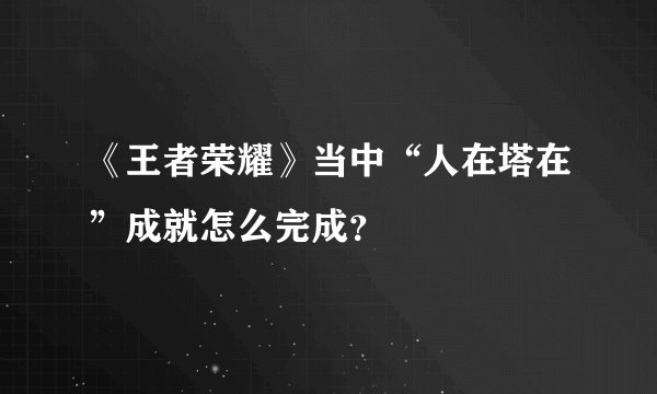 《王者荣耀》当中“人在塔在”成就怎么完成？